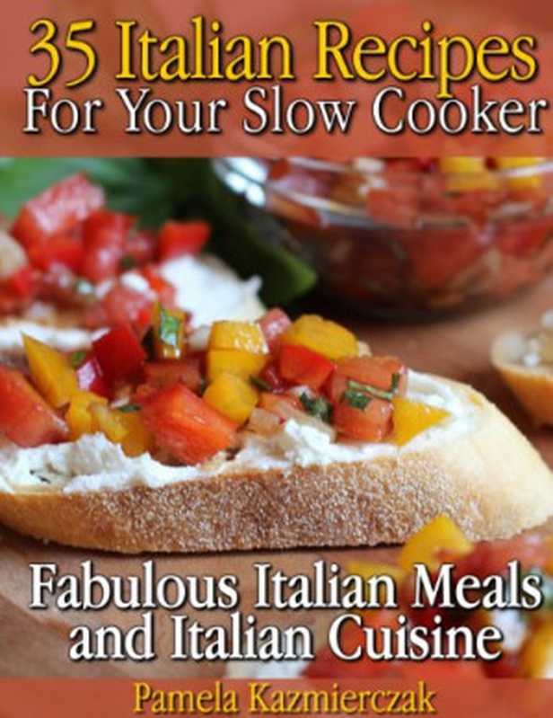 35 Italian Recipes For Your Slow Cooker - Fabulous Italian Meals and Italian Cuisine(Pamela Kazmierczak)(2012)