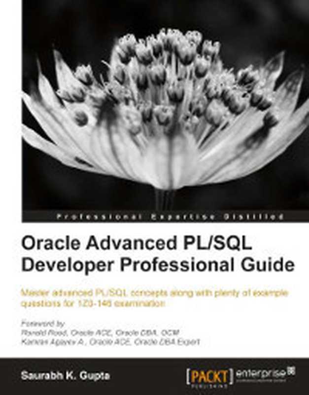 Oracle Advanced PL SQL Developer Professional Guide: Master advanced PL SQL concepts along with plenty of example questions for 1Z0-146 examination(Saurabh K. Gupta)(Packt Publishing 2012)
