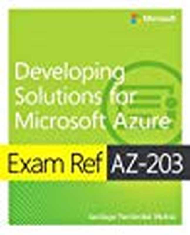 Exam Ref Az-203 Developing Solutions for Microsoft Azure(Santiago Fernández Muñoz)(Microsoft Press 2019)