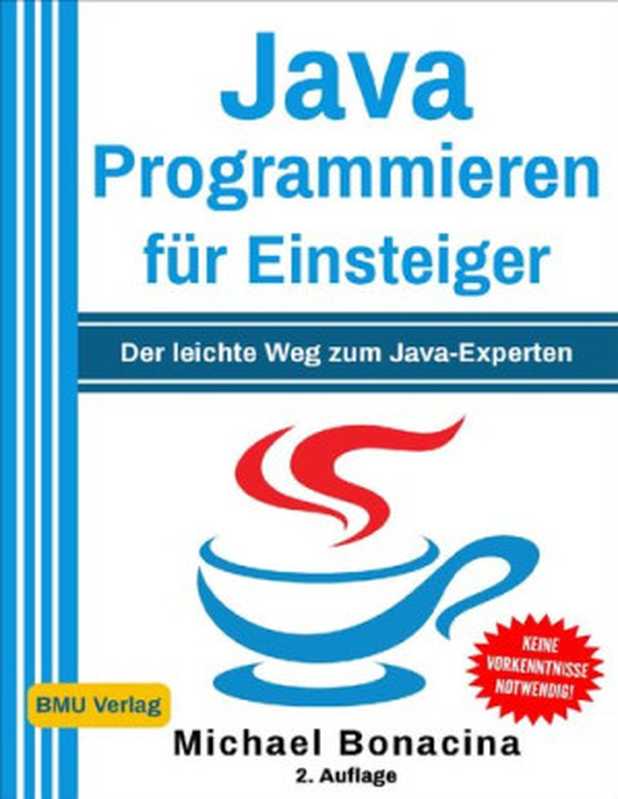 Java Programmieren für Einsteiger: Der leichte Weg zum Java-Experten!(Michael Bonacina)(BMU Media 2018)