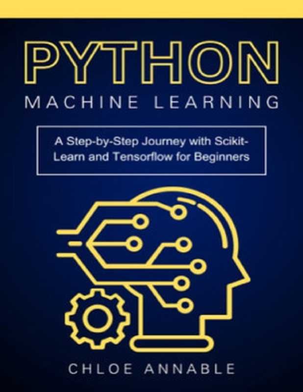 Python Machine Learning: A Step-by-Step Journey with Scikit-Learn and Tensorflow for Beginners(Chloe Annable)(Chloe Annable 2024)