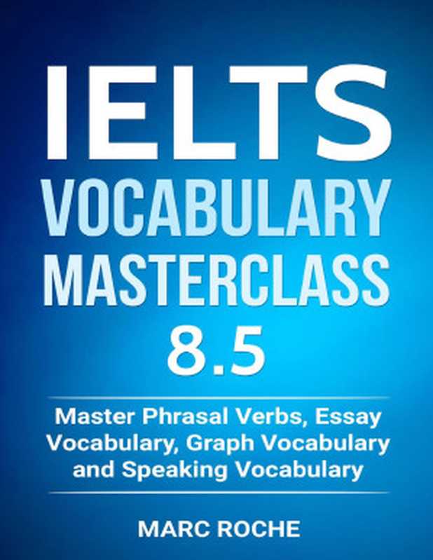 IELTS Vocabulary Masterclass 8.5. Master Phrasal Verbs， Essay Vocabulary， Graph Vocabulary & Speaking Vocabulary (IELTS Vocabulary Book Book 1)（Roche， Marc）（IDM IELTS Vocabulary 2018）