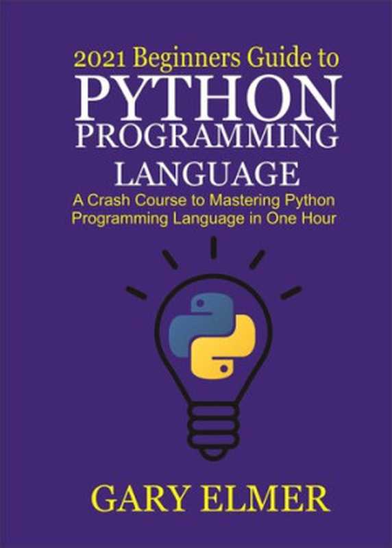 2021 Beginners Guide to Python Programming Language: A Crash Course to Mastering Python in One Hour(Elmer, Gary; Elmer, Gary)(2020)