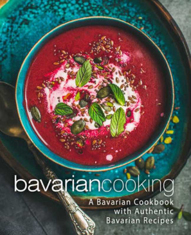 Bavarian Cooking: A Bavarian Cookbook with Authentic Bavarian Recipes (2nd Edition)(Booksumo Press)(BookSumo Press 2019)
