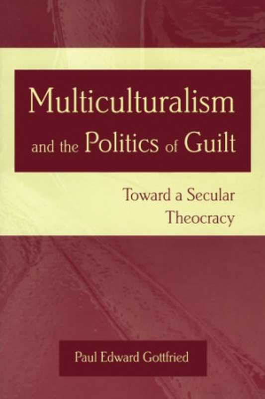 Multiculturalism and the politics of guilt: toward a secular theocracy(Gottfried, Paul Edward)(University of Missouri Press 2004)