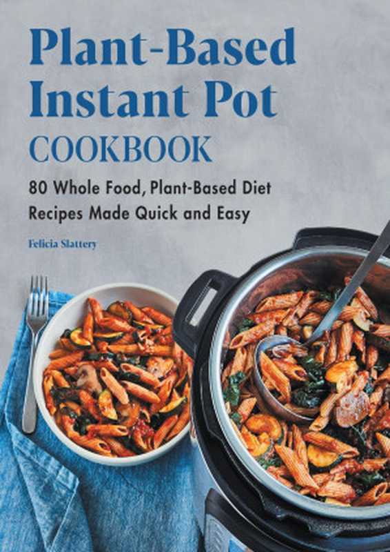Plant-Based Instant Pot Cookbook： 80 Whole Food， Plant-Based Diet Recipes Made Quick and Easy（Felicia Slattery）（2021）