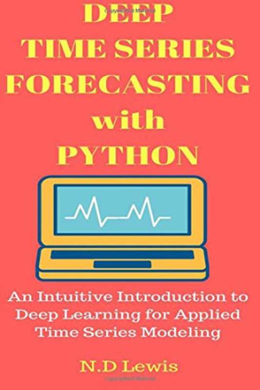 Deep Time Series Forecasting with Python: An Intuitive Introduction to Deep Learning for Applied Time Series Modeling(N D Lewis)(CreateSpace Independent Publishing Platform 2016)