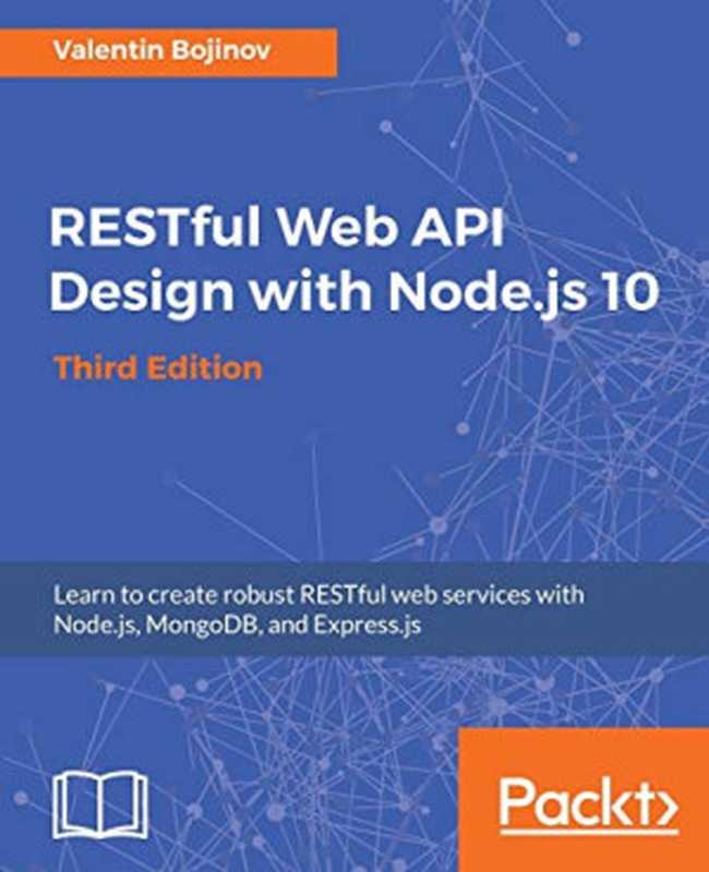 RESTful Web API Design with Node.js 10: Learn to create robust RESTful web services with Node.js, MongoDB, and Express.js, 3rd Edition (English Edition)(Valentin Bojinov)(Packt Publishing 2018)