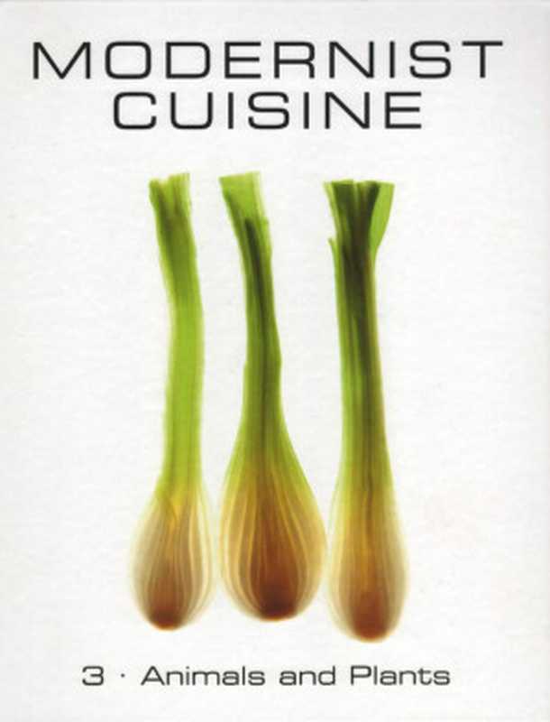 Modernist Cuisine - 3 - Animals and Plants（Nathan Myhrvold; Chris Young; Maxime Bilet）（The Cooking Lab， LLC 2011）