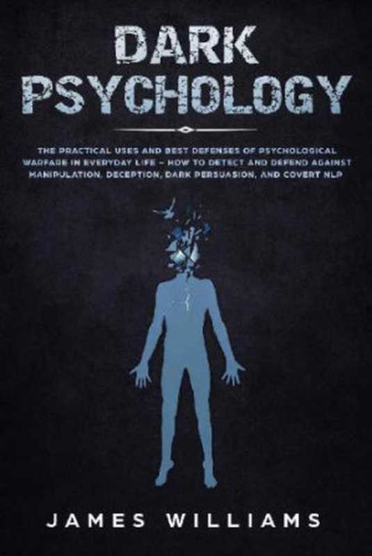 Dark Psychology: The Practical Uses and Best Defenses of Psychological Warfare in Everyday Life - How to Detect and Defend Against Manipulation, Deception, Dark Persuasion, and Covert NLP(James W. Williams)(Independently Published 2019)