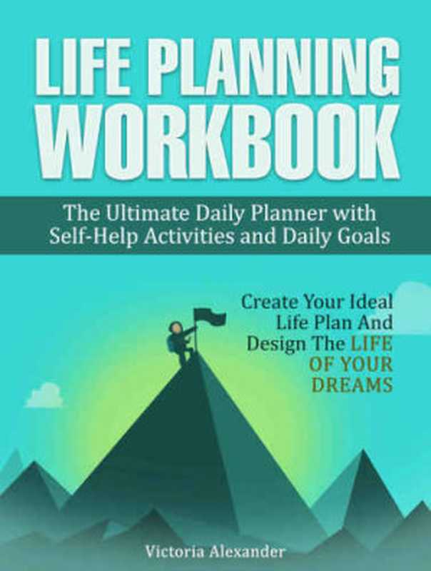 Life Planning Workbook  The Ultimate Daily Planner with Self-Help Activities and Daily Goals. Create Your Ideal Life Plan And Design The Life Of Your Dreams（Alexander  Victoria）（2015）