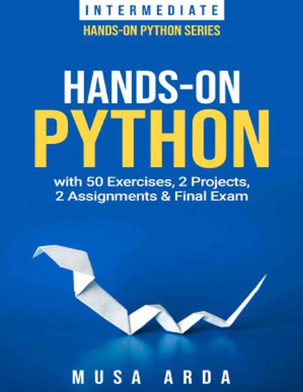Hands-On Python with 50 Exercises, 2 Projects, 2 Assignments & Final Exam: INTERMEDIATE(Musa Arda)(Kindle Edition 2021)