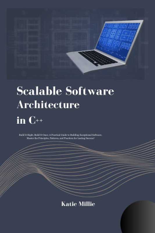Scalable Software Architecture in C++: Build It Right, Build It Once; A Practical Guide to Building Exceptional Software, Master the Principles, Patterns, and Practices for Lasting Success!(Millie, Katie)(2024)