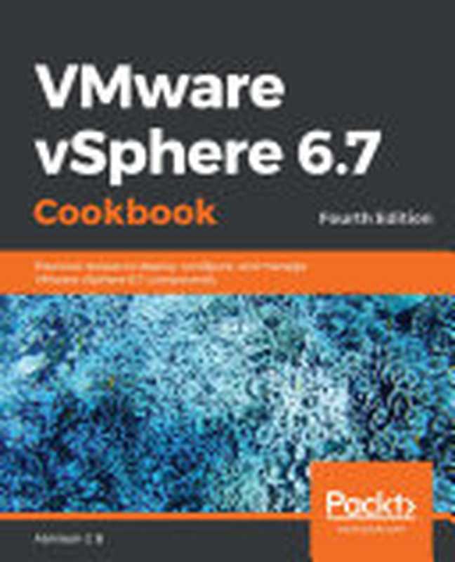 VMware vSphere 6.7 Cookbook： Practical recipes to deploy， configure， and manage VMware vSphere 6.7 components， 4th Edition（Abhilash G B）（Packt Publishing Ltd 2019）