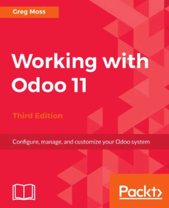 Working with Odoo 11： Configure， Manage， and Customize Your Odoo System（Greg Moss）（Packt Publishing 2018）