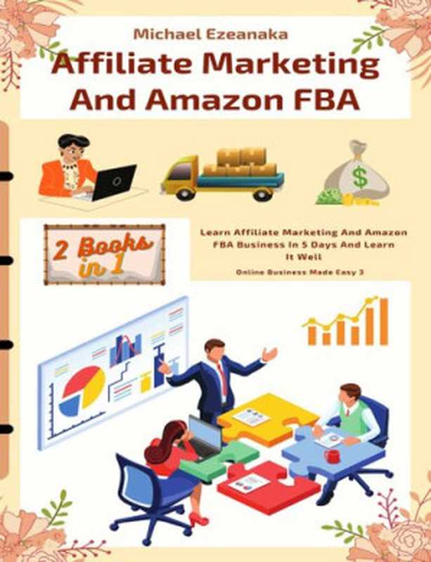 Affiliate Marketing And Amazon FBA (2 Books In 1)： Learn Affiliate Marketing And Amazon FBA Business In 5 Days And Learn It Well (Online Business Made Easy)（Ezeanaka， Michael）（2021）