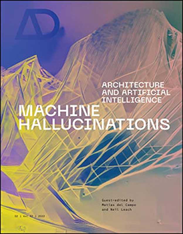 Machine Hallucinations: Architecture and Artificial Intelligence (Architectural Design)(Neil Leach (editor), Matias del Campo (editor))(Wiley 2022)