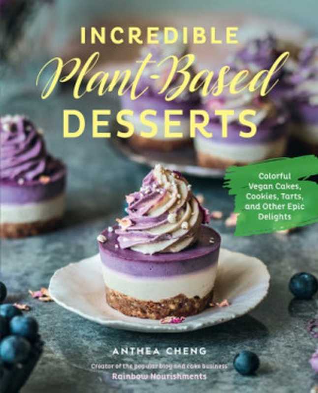 Incredible plant-based desserts: colorful vegan cakes, cookies, tarts, and other epic delights(Anthea Cheng)(Quarry Books 2019)