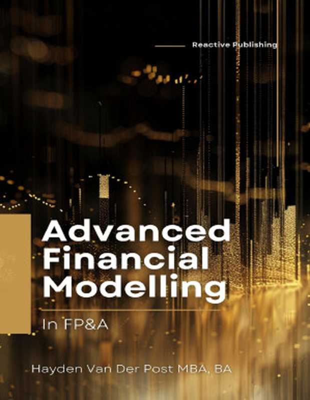 Advanced Financial Modelling in FP&A: A Comprehensive Guide.(Hayden Van Der Post.)(Reactive Publishing. 2024)