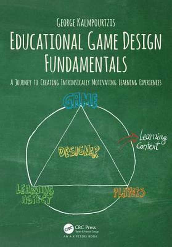 Educational Game Design Fundamentals: A Journey to Creating Intrinsically Motivating Learning Experiences(George Kalmpourtzis)(A K PETERS;CRC Press 2019)