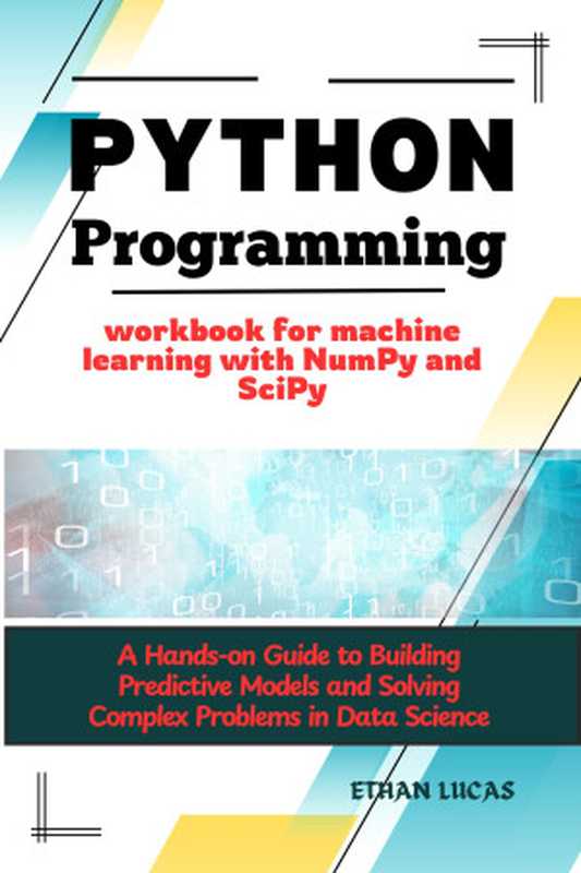 Python programming workbook for machine learning with NumPy and SciPy: A Hands-on Guide to Building Predictive Models and Solving Complex Problems in Data Science(LUCAS, ETHAN)(UNKNOWN 2024)