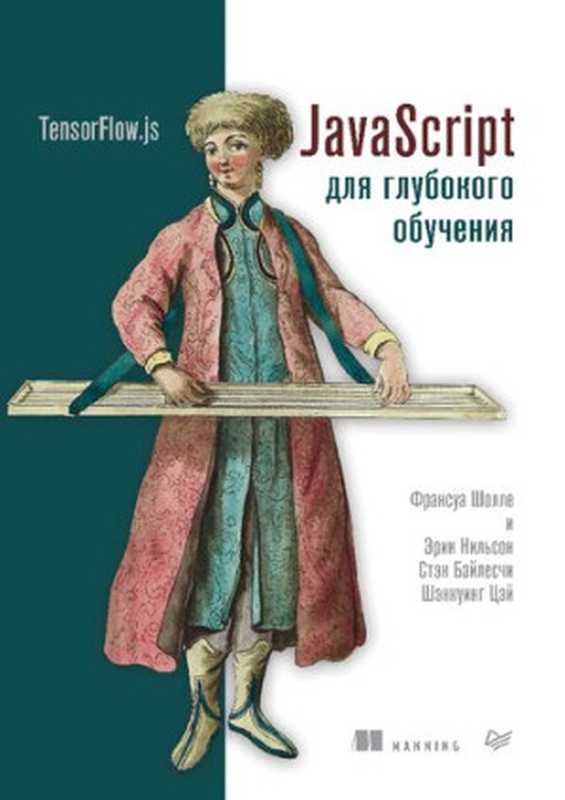 JаvaScript для глубокого обучения: TensorFlow.js(Шолле Франсуа, Нильсон Эрик, Байлесчи Стэн, Цэй Шэнкуинг)(Питер 2021)