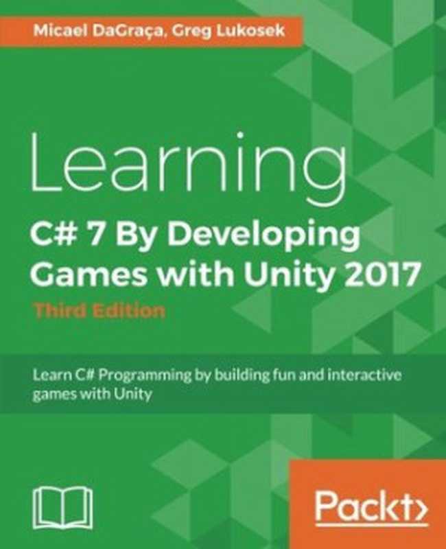 Learning C# 7 By Developing Games with Unity 2017: Learn C# Programming by building fun and interactive games with Unity - Third Edition(Micael DaGraca; Greg Lukosek)(Packt Publishing 2017)