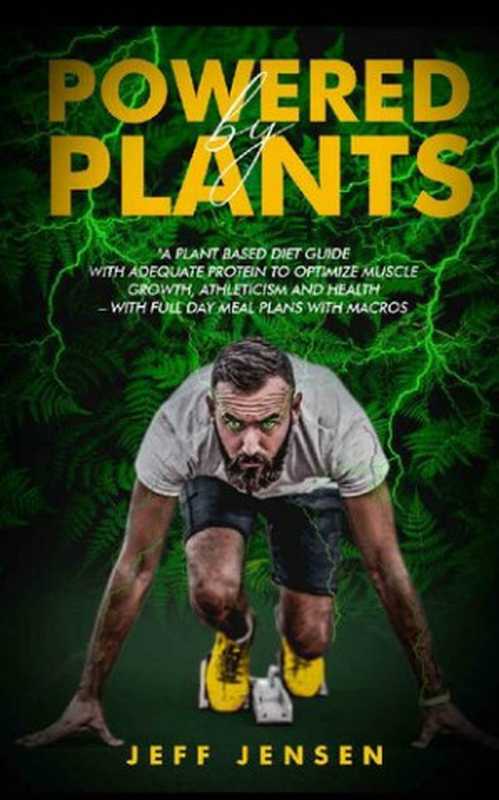 POWERED BY PLANTS : A Plant based diet guide with adequate protein to optimize muscle growth, athleticism and health – With full day meal plans with macros ... salt, Plant based diet for athletes)(Jeff Jensen)(2020)