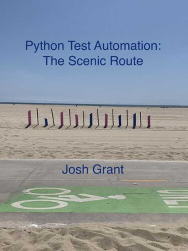Python Test Automation: The Scenic Route: An easy going introduction to Python testing(Josh Grant)(Leanpub 2023)