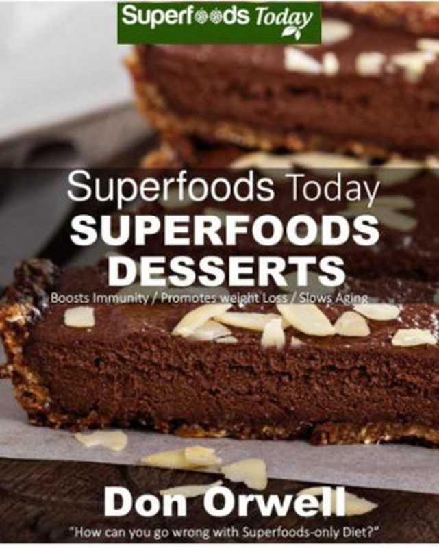 Superfoods Desserts 40 Quick & Easy Gluten-Free Mostly Raw Wheat Free Mostly Vegan Whole Foods Superfoods Sweet Cookies Cakes Truffles and Pies(Don Orwell)(Superfoods Today 2015)