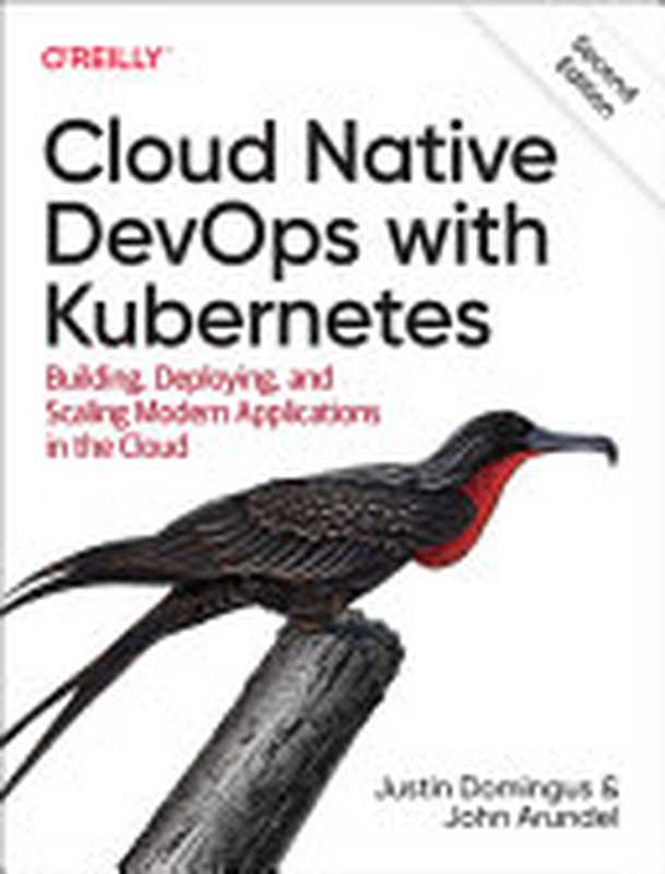 Cloud Native DevOps with Kubernetes: Building, Deploying, and Scaling Modern Applications in the Cloud, 2nd Edition(Justin Domingus, John Arundel)(O
