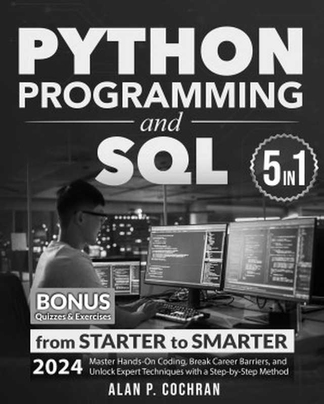 Python Programming and SQL: 5 books in 1 - from Starter to Smarter. Master Hands-On Coding, Break Career Barriers, and Unlock Expert Techniques with a Step-by-Step Method(Alan P. Cochran)(Autopublished 2024)