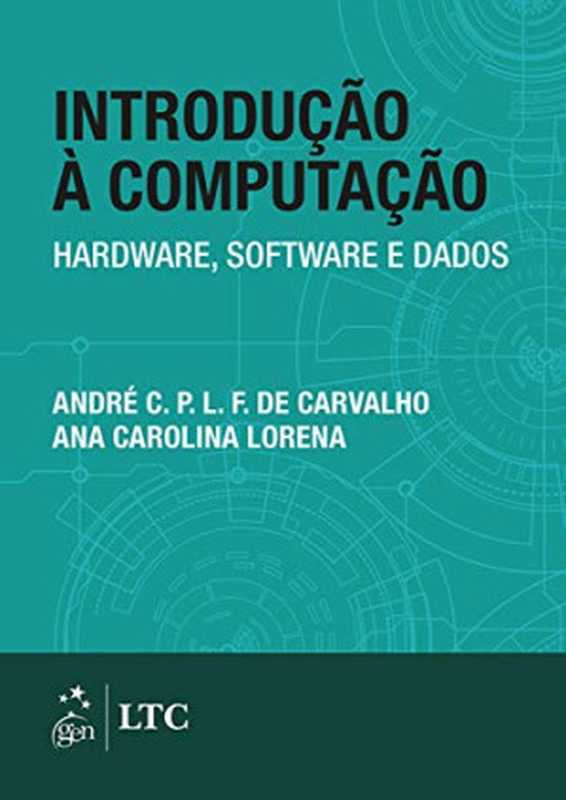 Introdução à Computação - Hardware, Software e Dados(André C. P. L. F. de Carvalho, Ana Carolina Lorena)(LTC 2016)