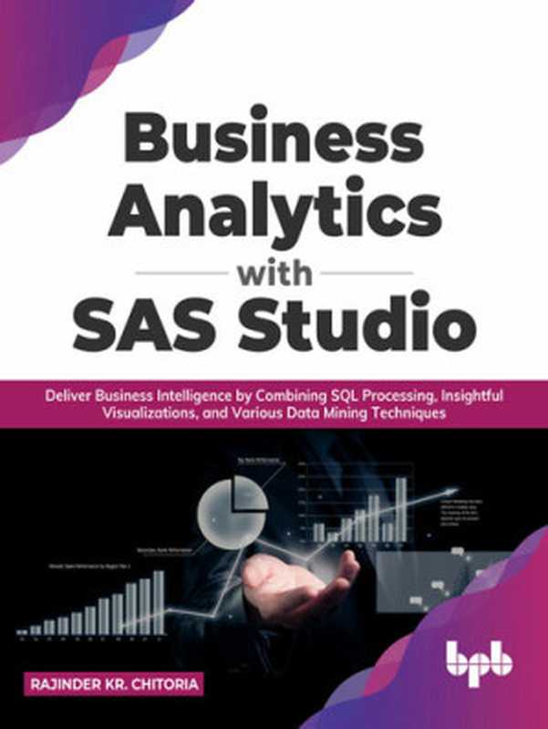 Business Analytics with SAS Studio: Deliver Business Intelligence by Combining SQL Processing, Insightful Visualizations, and Various Data Mining Techniques(Rajinder Kr. Chitoria)(BPB Publications 2022)