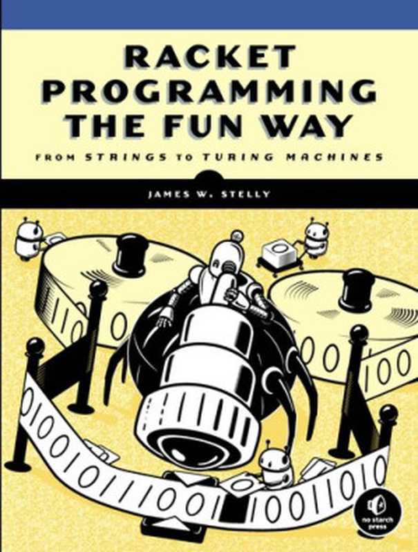 Racket Programming the Fun Way: From Strings to Turing Machines(James. W. Stelly)(No Starch Press 2021)