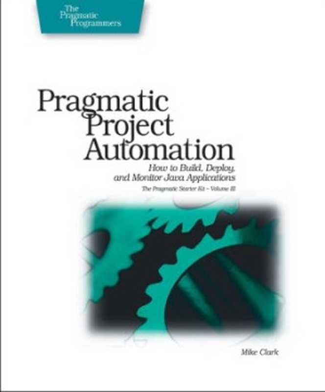 Pragmatic Project Automation: How to Build, Deploy, and Monitor Java Applications(Mike Clark)(Pragmatic Bookshelf 2004)