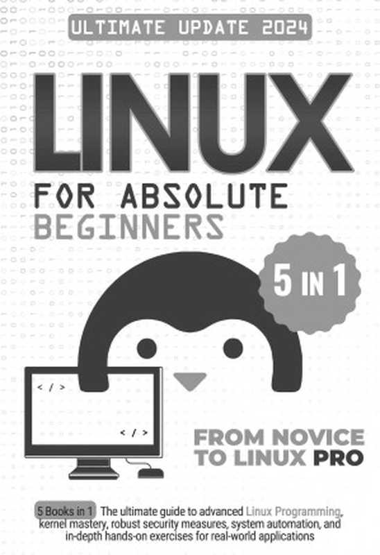 Linux for Absolute Beginners： 5 Books in 1 The Ultimate Guide to Advanced Linux Programming， Kernel Mastery， Robust Security Measures， System Automation， and In-Depth Hands-on Exercises（Denver Geiger）（2023）