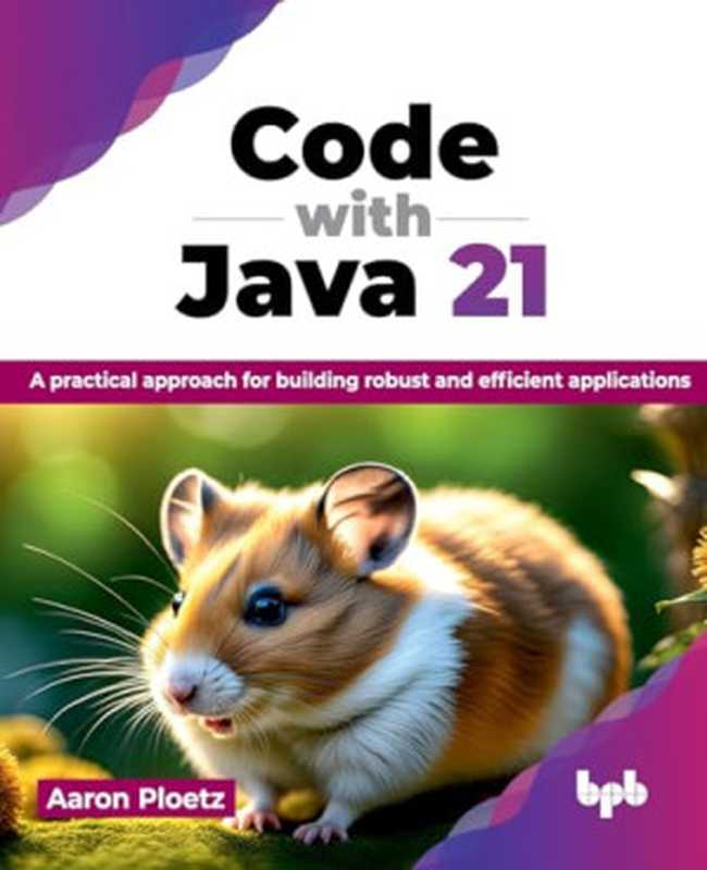 Code with Java 21: A practical approach for building robust and efficient applications(Ploetz, Aaron)(BPB Publications 2024)