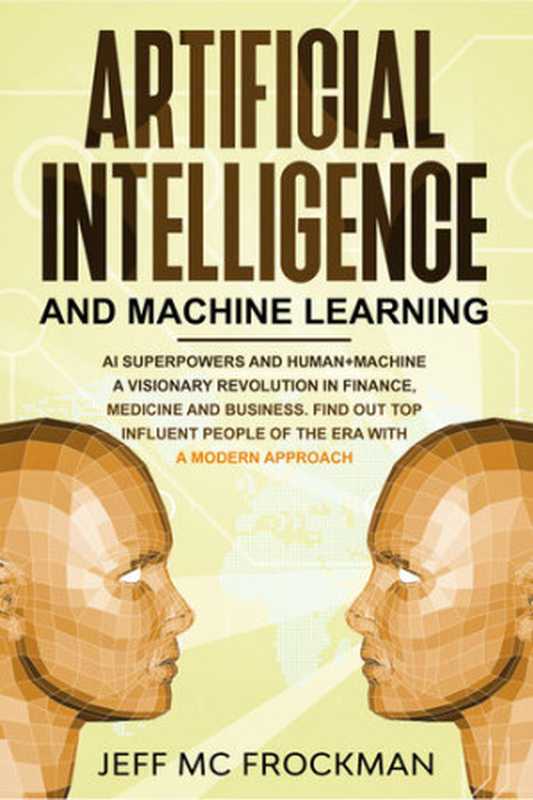 Artificial Intelligence and Machine Learning: AI Superpowers and Human+Machine a Visionary Revolution in Finance, Medicine and Business. Find out Top Influent People of the Era with a Modern Approach(Mc Frockman, Jeff)(2020)