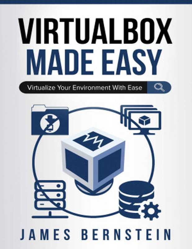 VirtualBox Made Easy: Virtualize Your Environment with Ease (Computers Made Easy Book 15)(James Bernstein)(2019)