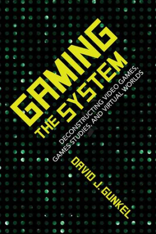 Gaming the System: Deconstructing Video Games, Games Studies, and Virtual Worlds(David J. Gunkel)(Indiana University Press 2018)
