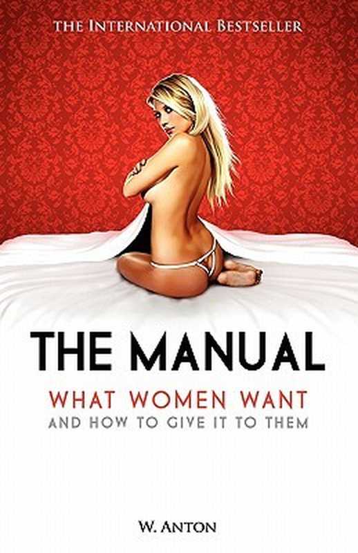 The Manual: What Women Want and How to Give It to Them(W. Anton)(Createspace Independent Publishing Platform 2010)