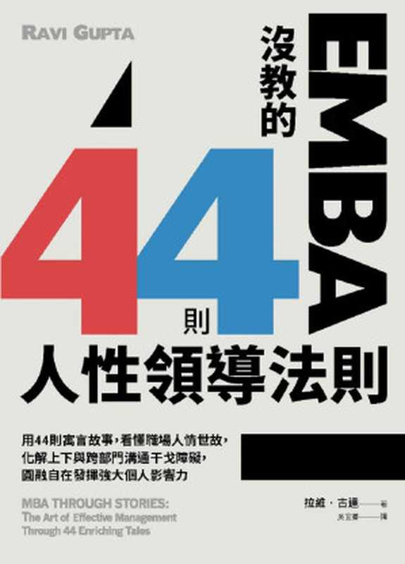 EMBA沒教的44則人性領導法則 用44則寓言故事 看懂職場人情世故 化解上下與跨部門溝通干戈障礙 圓融自在發揮強大個人影響力 = MBA through Stories The Art of Effective Management Through 44 Enriching Tales(拉維 · 古達 (Ravi Gupta) 著;吳宜蓁 譯)(核果文化事業有限公司 2017)