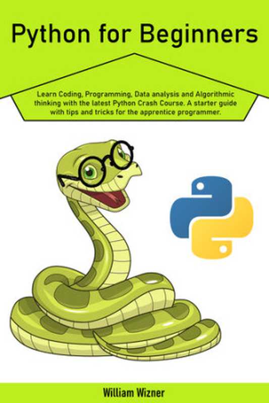 Python for beginners ;; Learn Coding, Programming, Data analysis and Algorithmic thinking with the latest Python Crash Course. A starter guide with tips and tricks for the apprentice programmer.(Wizner, William)(2020)