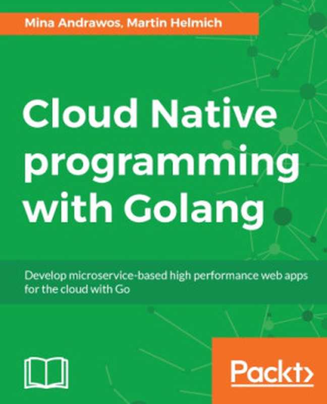 Cloud native programming with Golang develop microservice-based high performance web apps for the cloud with Go（Martin Helmich，Mina Andrawos，Jelmer Snoeck）（Packt Publishing 2017）