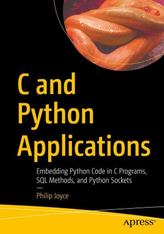 C and Python Applications: Embedding Python Code in C Programs, SQL Methods, and Python Sockets(Philip Joyce)(Apress 2023)