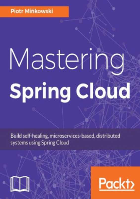 Mastering Spring Cloud: Build self-healing, microservices-based, distributed systems using Spring Cloud(Minkowski, Piotr)(Packt Publishing 2018)