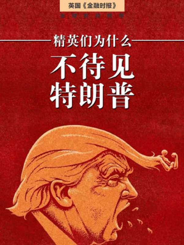 精英為什麼不待見特朗普（英國《金融時報》·地鐵大學）（英國《金融時報》 [英國《金融時報》]）（中信出版社 2016）