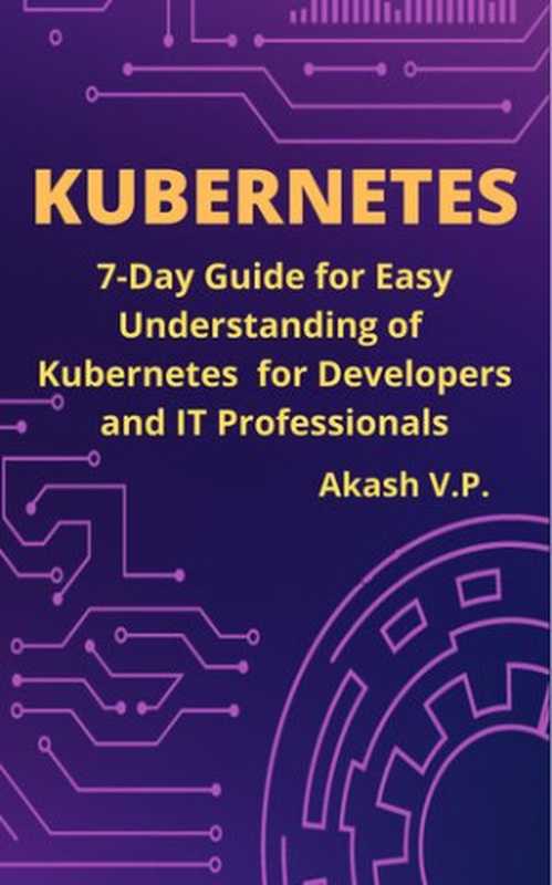 Kubernetes: 7-Day Guide for Easy Understanding of Kubernetes for Developers and IT Professionals(V P, Akash)(2021)