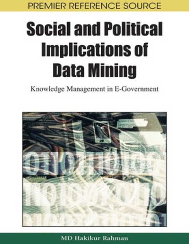 Social and Political Implications of Data Mining: Knowledge Management in E-Government(Hakikur Rahman, Hakikur Rahman)(Information Science Reference 2008)